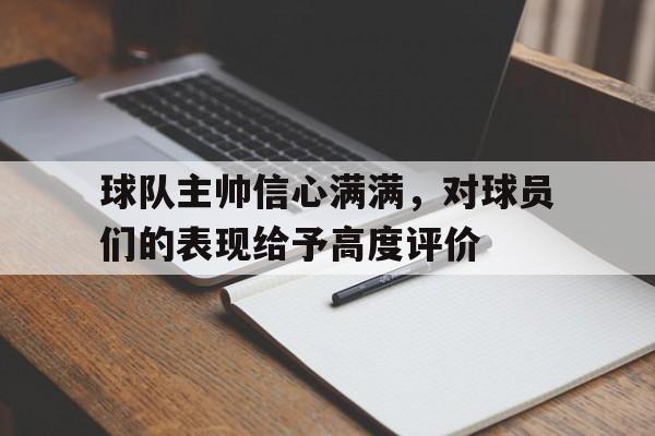 球队主帅信心满满，对球员们的表现给予高度评价