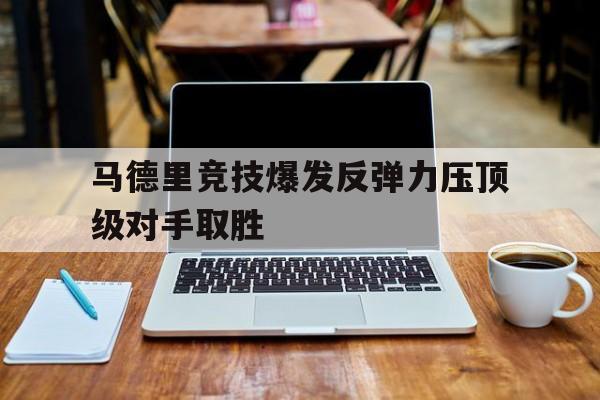 关于马德里竞技爆发反弹力压顶级对手取胜的信息